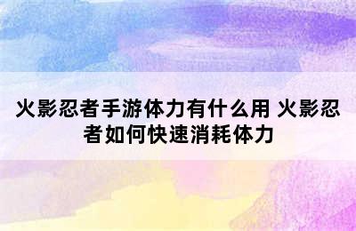 火影忍者手游体力有什么用 火影忍者如何快速消耗体力